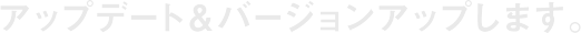 アップデート＆バージョンアップします。